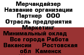 Мерчандайзер › Название организации ­ Партнер, ООО › Отрасль предприятия ­ Маркетинг › Минимальный оклад ­ 1 - Все города Работа » Вакансии   . Ростовская обл.,Каменск-Шахтинский г.